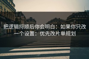 把逻辑捋顺后你会明白：如果你只改一个设置：优先改片单规划