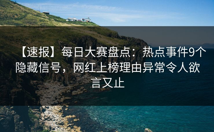 【速报】每日大赛盘点:热点事件9个隐藏信号,网红上榜理由异常令人欲言又止 【速报】每日大赛盘点:热点事件9个隐藏信号,网红上榜理由异常令人欲言又止