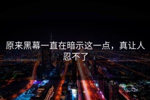 原来黑幕一直在暗示这一点，真让人忍不了