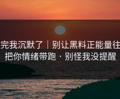 看完我沉默了｜别让黑料正能量往期把你情绪带跑 · 别怪我没提醒