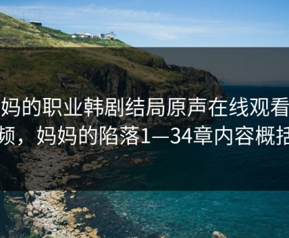 妈妈的职业韩剧结局原声在线观看视频，妈妈的陷落1—34章内容概括