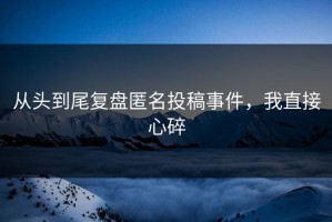 从头到尾复盘匿名投稿事件，我直接心碎