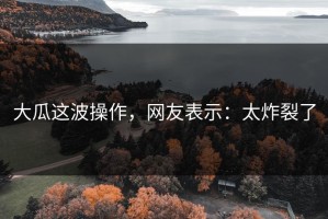 大瓜这波操作，网友表示：太炸裂了