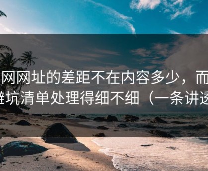 51网网址的差距不在内容多少，而在避坑清单处理得细不细（一条讲透）