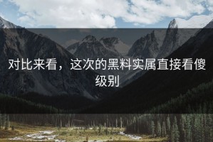 对比来看，这次的黑料实属直接看傻级别