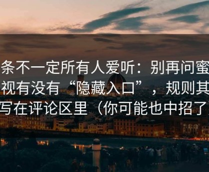 这条不一定所有人爱听：别再问蜜桃影视有没有“隐藏入口”，规则其实写在评论区里（你可能也中招了）