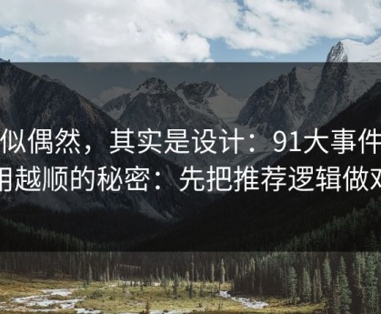 看似偶然，其实是设计：91大事件越用越顺的秘密：先把推荐逻辑做对