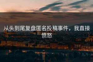 从头到尾复盘匿名投稿事件，我直接愤怒