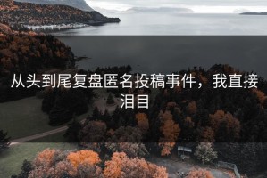 从头到尾复盘匿名投稿事件，我直接泪目