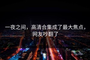 一夜之间，高清合集成了最大焦点，网友吵翻了