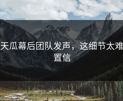 惊天瓜幕后团队发声，这细节太难以置信
