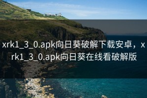 xrk1_3_0.apk向日葵破解下载安卓，xrk1_3_0.apk向日葵在线看破解版