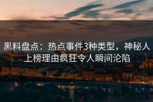 黑料盘点：热点事件3种类型，神秘人上榜理由疯狂令人瞬间沦陷