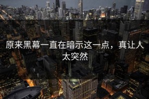原来黑幕一直在暗示这一点，真让人太突然