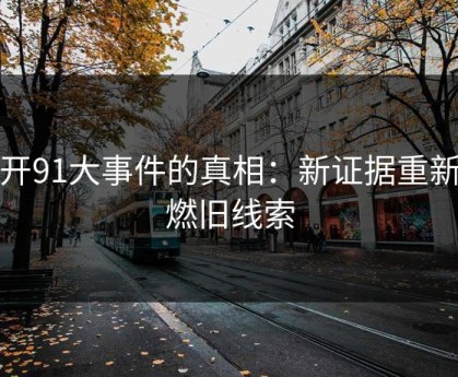 揭开91大事件的真相：新证据重新点燃旧线索