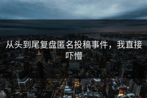 从头到尾复盘匿名投稿事件，我直接吓懵