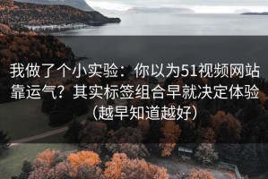 我做了个小实验：你以为51视频网站靠运气？其实标签组合早就决定体验（越早知道越好）