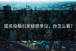 匿名投稿引发疑惑争议，你怎么看？