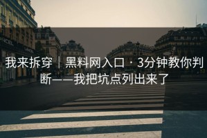 我来拆穿｜黑料网入口 · 3分钟教你判断——我把坑点列出来了