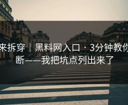 我来拆穿｜黑料网入口 · 3分钟教你判断——我把坑点列出来了