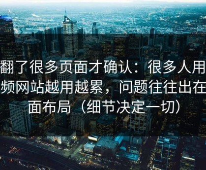 我翻了很多页面才确认：很多人用51视频网站越用越累，问题往往出在页面布局（细节决定一切）