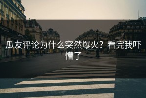 瓜友评论为什么突然爆火？看完我吓懵了