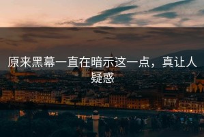原来黑幕一直在暗示这一点，真让人疑惑