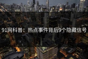 91网科普：热点事件背后9个隐藏信号