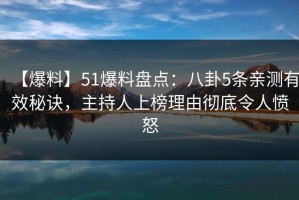【爆料】51爆料盘点：八卦5条亲测有效秘诀，主持人上榜理由彻底令人愤怒