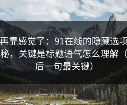 别再靠感觉了：91在线的隐藏选项不神秘，关键是标题语气怎么理解（最后一句最关键）