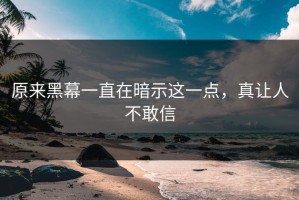 原来黑幕一直在暗示这一点，真让人不敢信