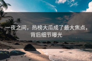 一夜之间，热榜大瓜成了最大焦点，背后细节曝光