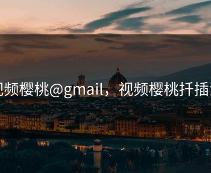 视频樱桃@gmail，视频樱桃扦插法