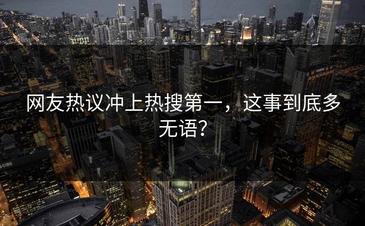 网友热议冲上热搜第一，这事到底多无语？