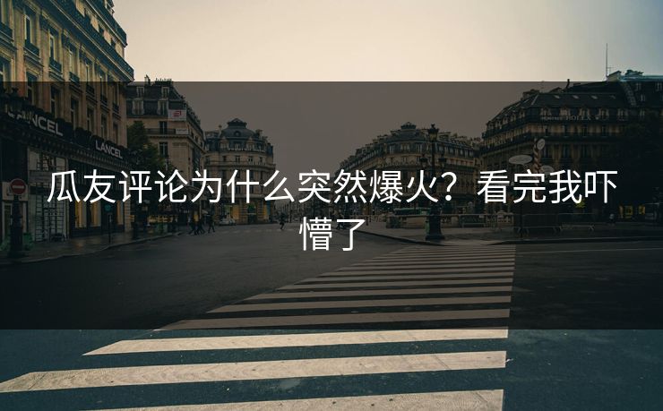瓜友评论为什么突然爆火？看完我吓懵了