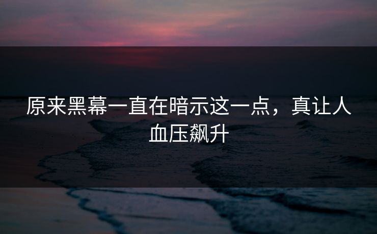 原来黑幕一直在暗示这一点，真让人血压飙升