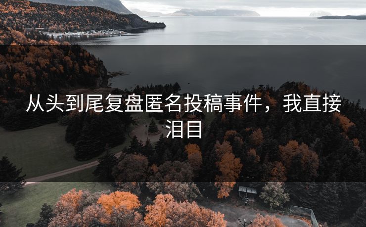 从头到尾复盘匿名投稿事件，我直接泪目