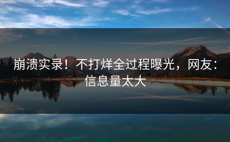 崩溃实录！不打烊全过程曝光，网友：信息量太大