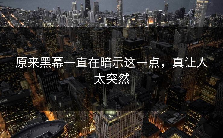 原来黑幕一直在暗示这一点，真让人太突然