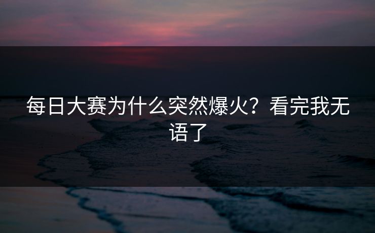 每日大赛为什么突然爆火？看完我无语了