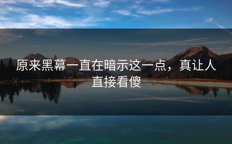 原来黑幕一直在暗示这一点，真让人直接看傻