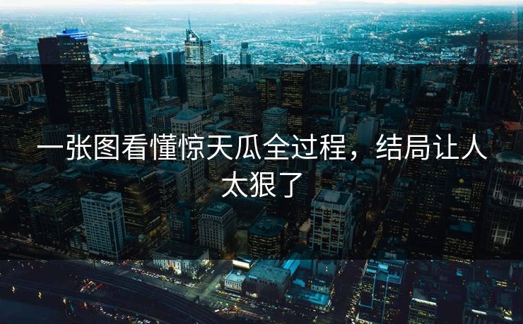 一张图看懂惊天瓜全过程，结局让人太狠了