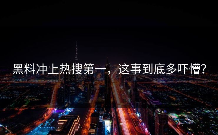 黑料冲上热搜第一，这事到底多吓懵？