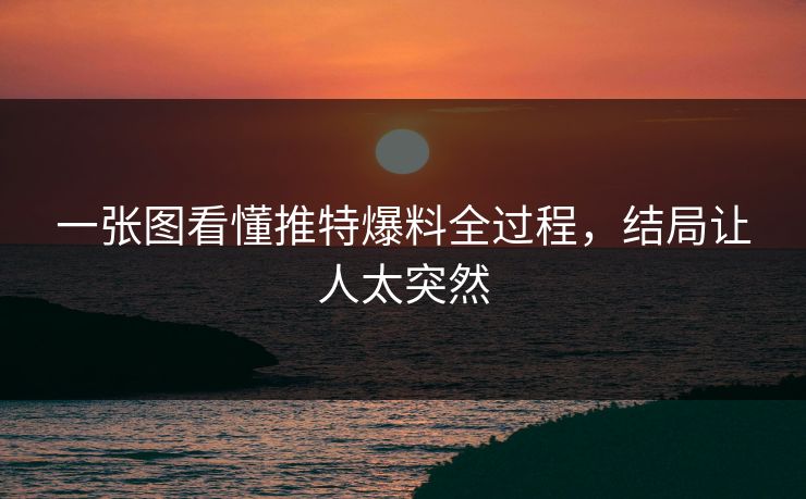 一张图看懂推特爆料全过程，结局让人太突然