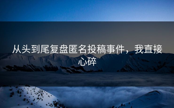 从头到尾复盘匿名投稿事件，我直接心碎