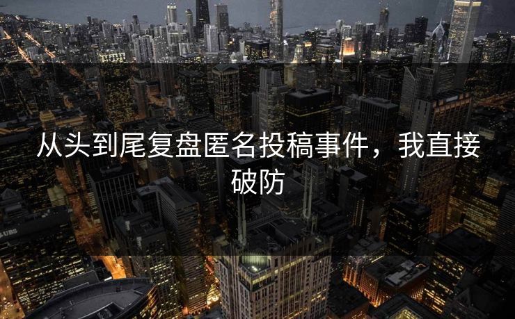 从头到尾复盘匿名投稿事件，我直接破防