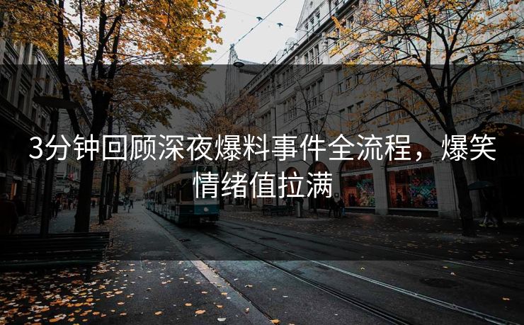 3分钟回顾深夜爆料事件全流程，爆笑情绪值拉满