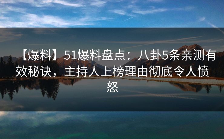 【爆料】51爆料盘点:八卦5条亲测有效秘诀,主持人上榜理由彻底令人愤怒 【爆料】51爆料盘点:八卦5条亲测有效秘诀,主持人上榜理由彻底令人愤怒