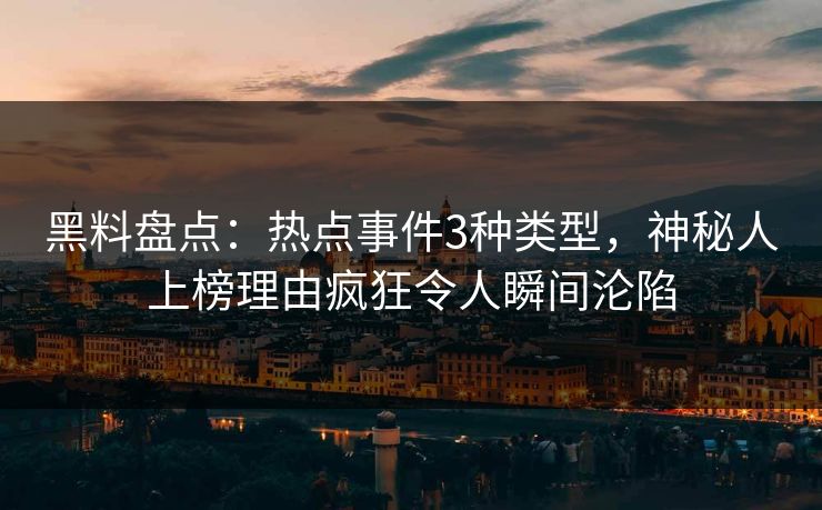 黑料盘点：热点事件3种类型，神秘人上榜理由疯狂令人瞬间沦陷