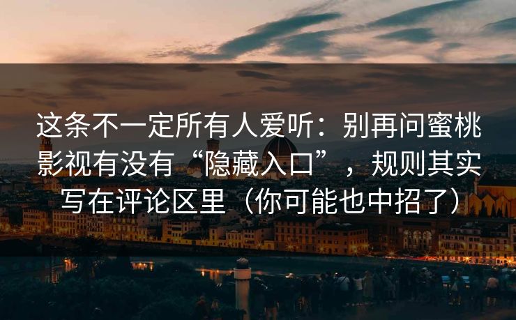 这条不一定所有人爱听:别再问蜜桃影视有没有“隐藏入口”,规则其实写在评论区里(你可能也中招了) 这条不一定所有人爱听:别再问蜜桃影视有没有“隐藏入口”,规则其实写在评论区里(你可能也中招了)